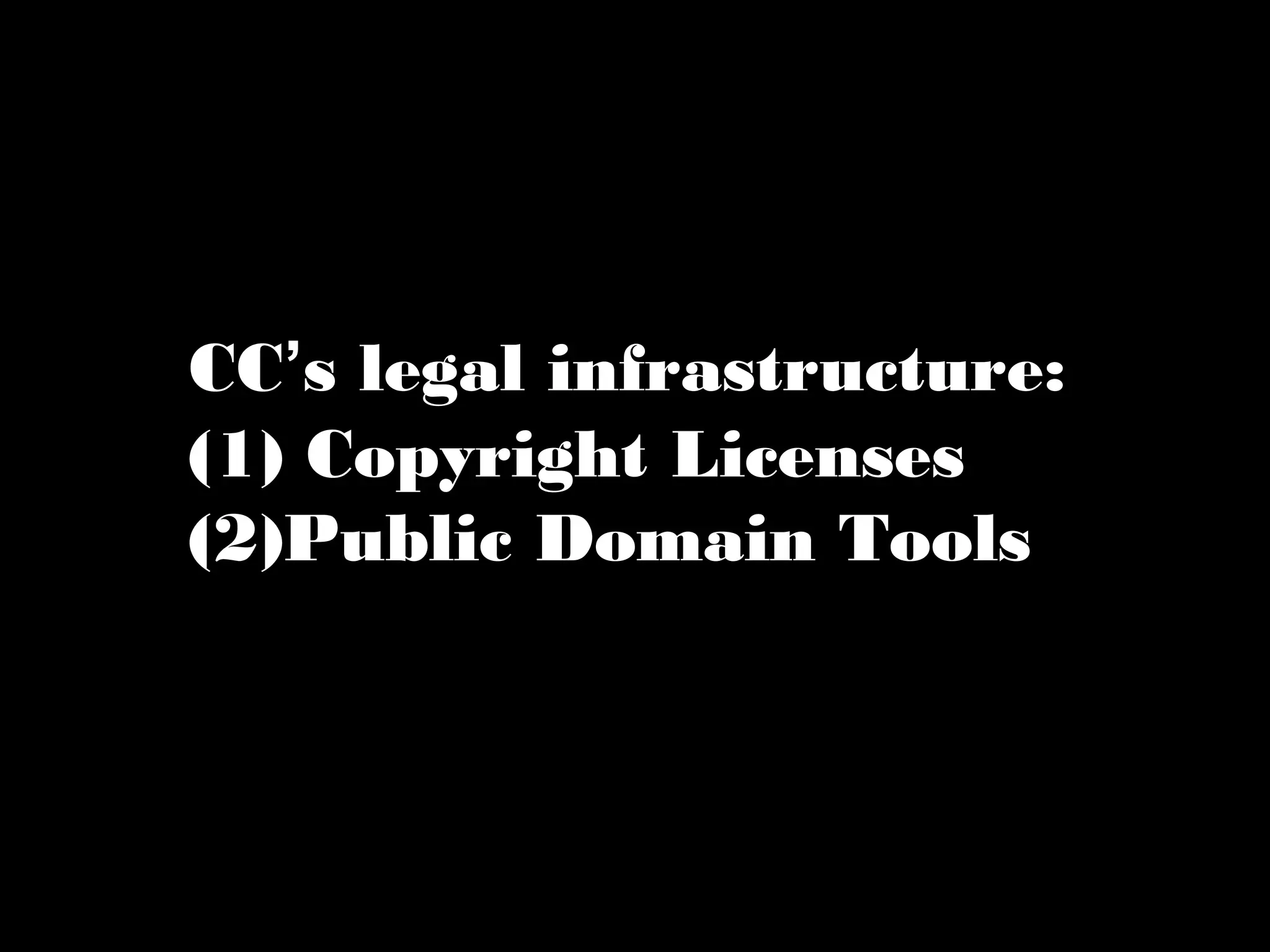 CC’s legal infrastructure: 
(1) Copyright Licenses 
(2)Public Domain Tools 
 