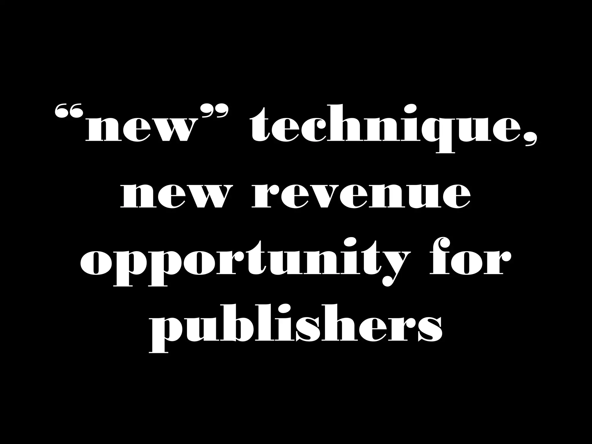 “new” technique, 
new revenue 
opportunity for 
publishers 
 