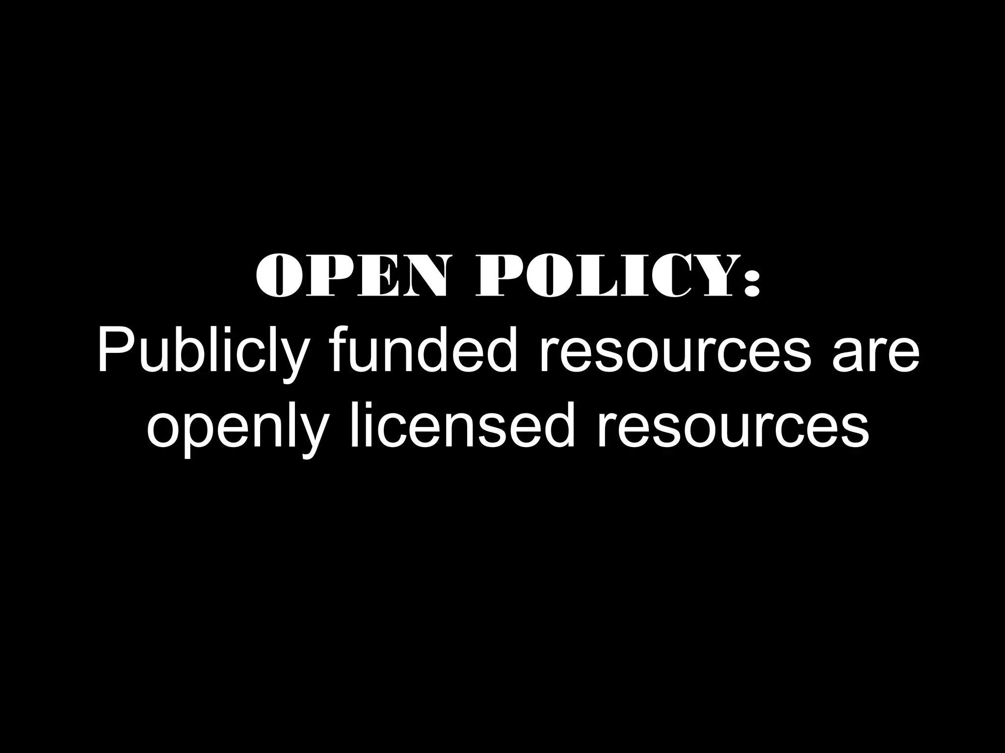 OPEN POLICY: 
Publicly funded resources are 
openly licensed resources 
 