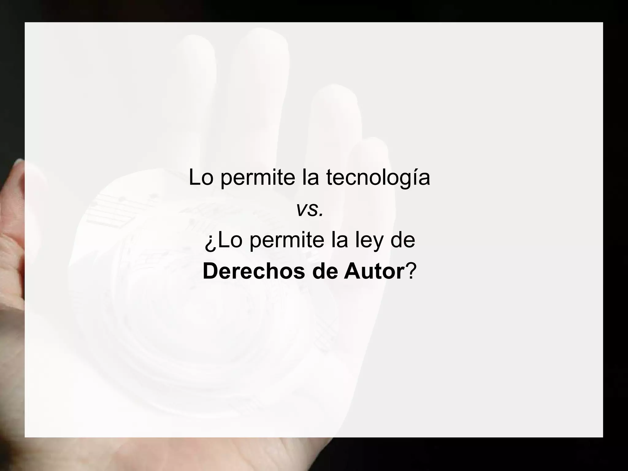 Lo permite la tecnología
vs.
¿Lo permite la ley de
Derechos de Autor?
 