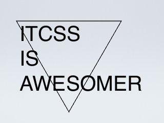 ITCSS
IS
AWESOMER
 