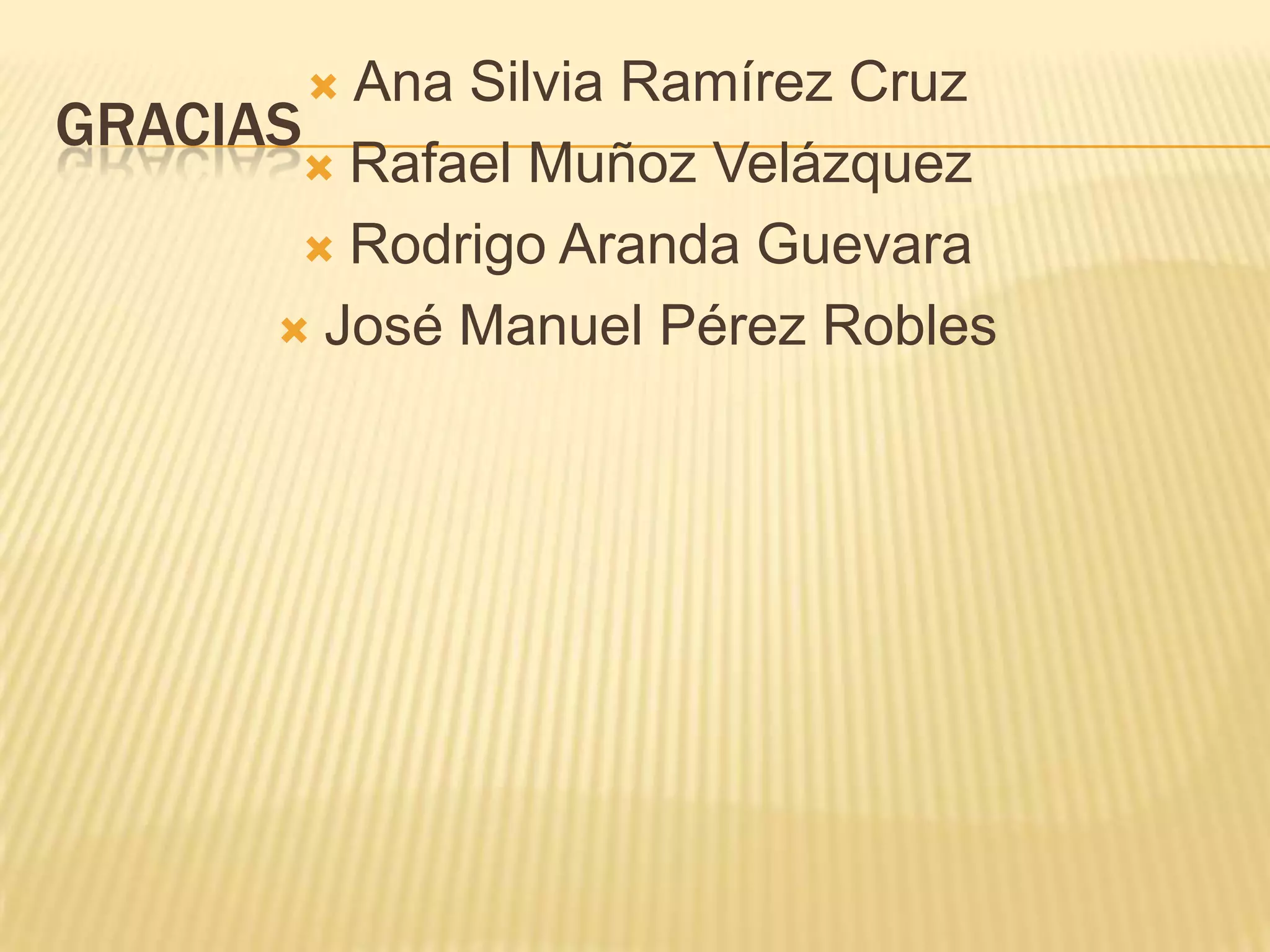 Ana Silvia Ramírez Cruz
GRACIAS
        Rafael Muñoz Velázquez

        Rodrigo Aranda Guevara

       José Manuel Pérez Robles
 