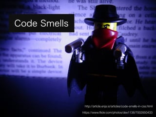 https://www.flickr.com/photos/dex1138/7002850433 
Code Smells 
http://article.enja.io/articles/code-smells-in-css.html 
 