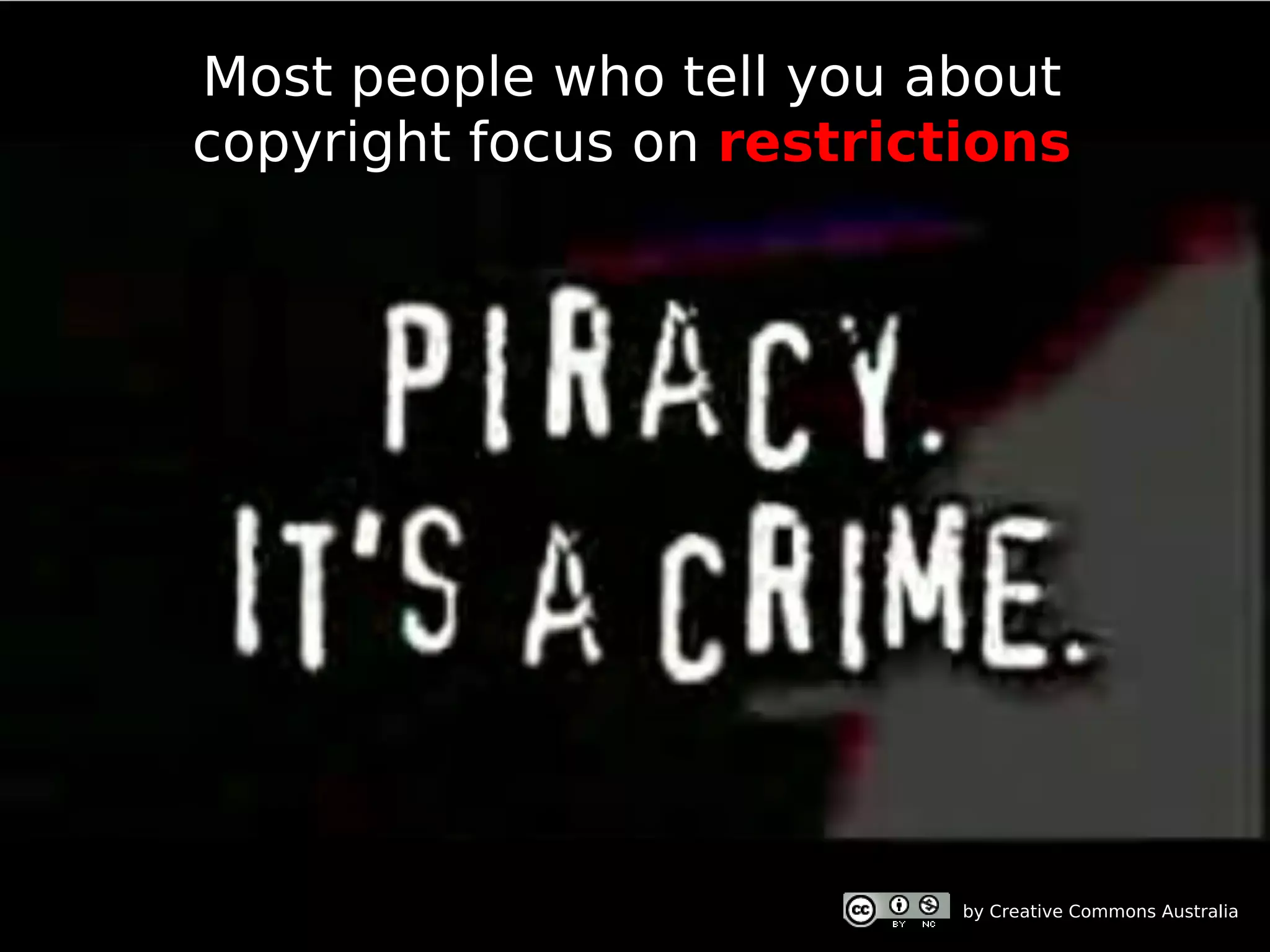Most people who tell you about
copyright focus on restrictions




                           by Creative Commons Australia
 