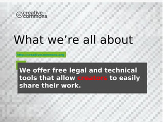 What we’re all about
http://creativecommons.org




 We offer free legal and technical
 tools that allow creators to easily
 share their work.
 