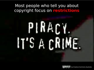 Most people who tell you about
copyright focus on restrictions




                           by Creative Commons Australia
 