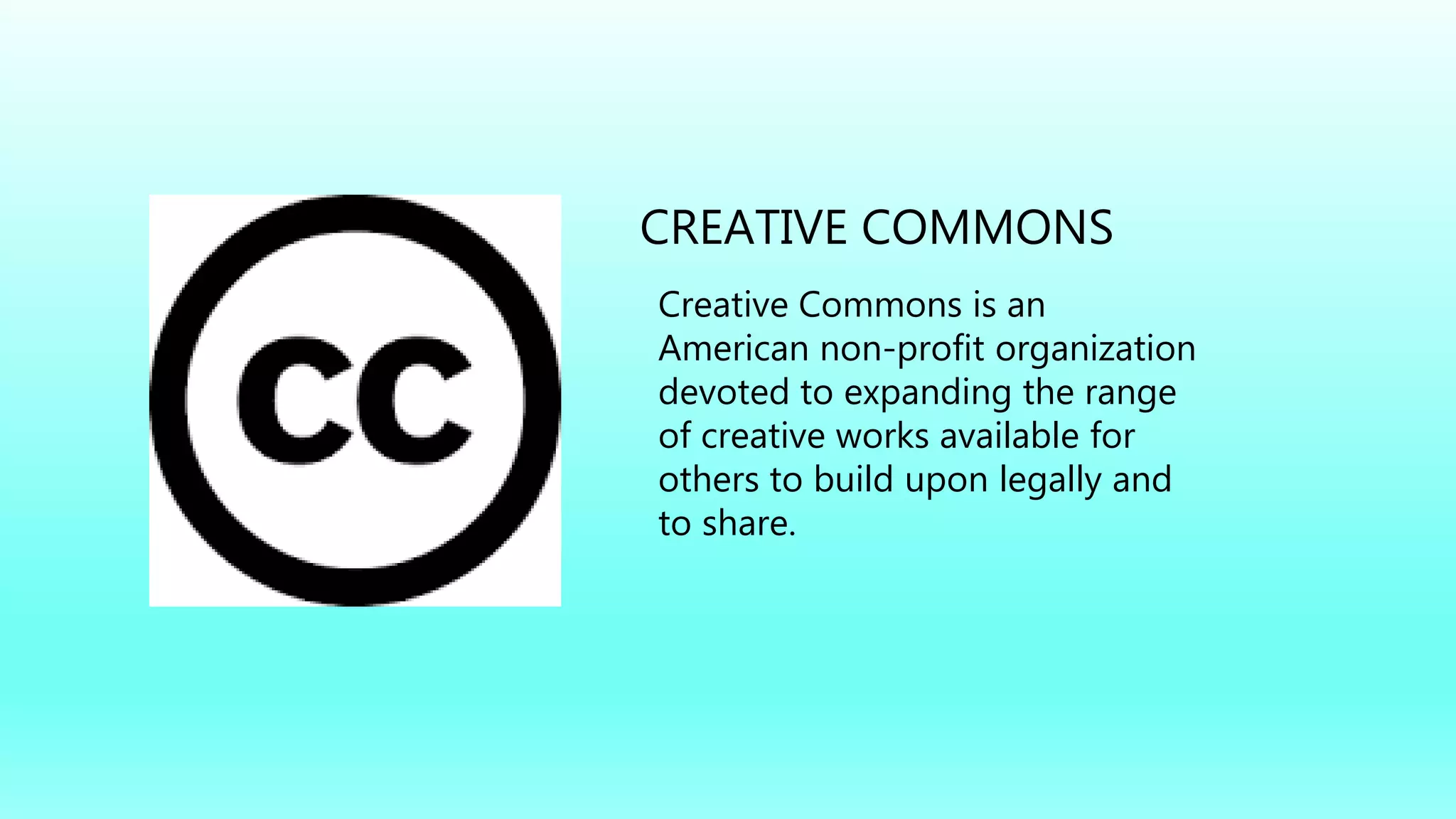 Creative Commons is an
American non-profit organization
devoted to expanding the range
of creative works available for
others to build upon legally and
to share.
CREATIVE COMMONS
 