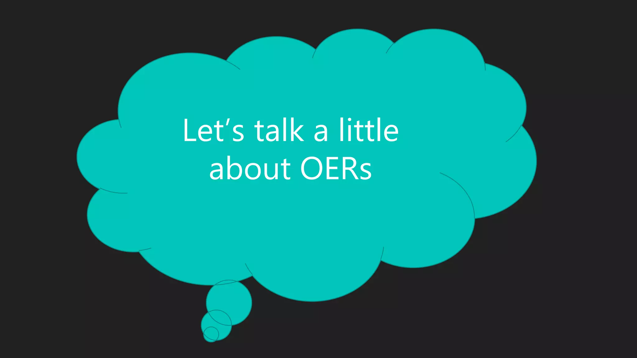 Let’s talk a little
about OERs
 