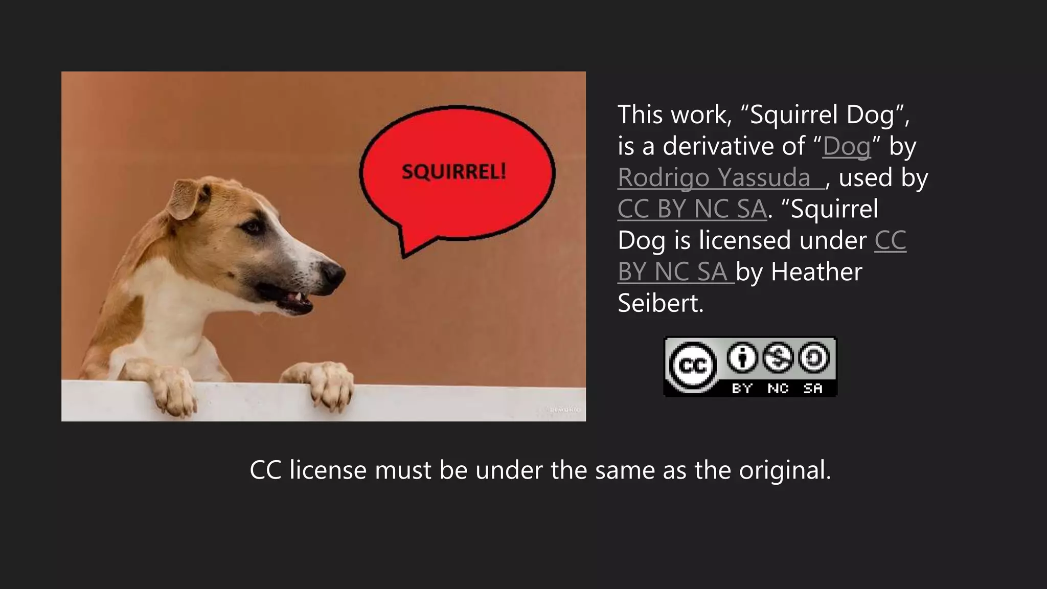 This work, “Squirrel Dog”,
is a derivative of “Dog” by
Rodrigo Yassuda , used by
CC BY NC SA. “Squirrel
Dog is licensed under CC
BY NC SA by Heather
Seibert.
CC license must be under the same as the original.
 