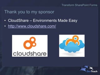 • CloudShare – Environments Made Easy
• http://www.cloudshare.com/
Thank you to my sponsor
Transform SharePoint Forms
 