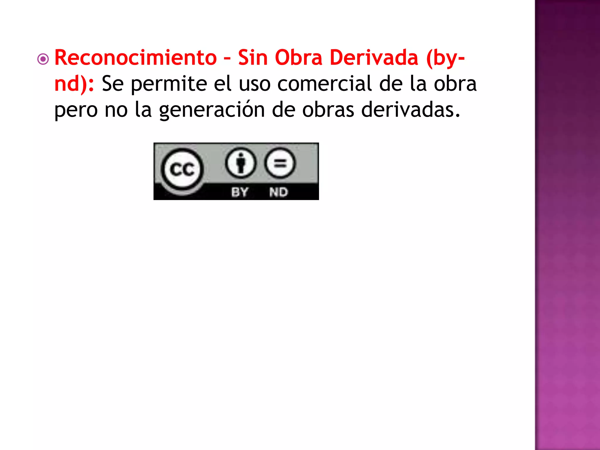  Reconocimiento – Sin Obra Derivada (by-
nd): Se permite el uso comercial de la obra
pero no la generación de obras derivadas.
 