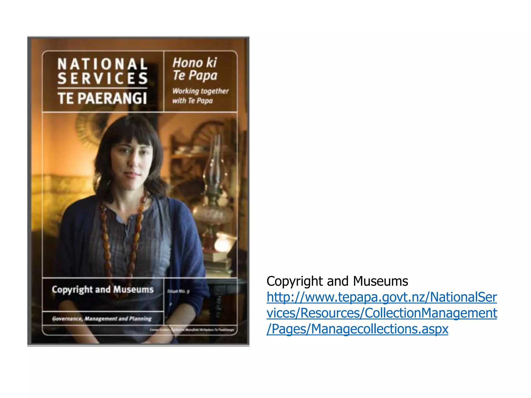 Copyright and Museums
http://www.tepapa.govt.nz/NationalSer
vices/Resources/CollectionManagement
/Pages/Managecollections.aspx
 