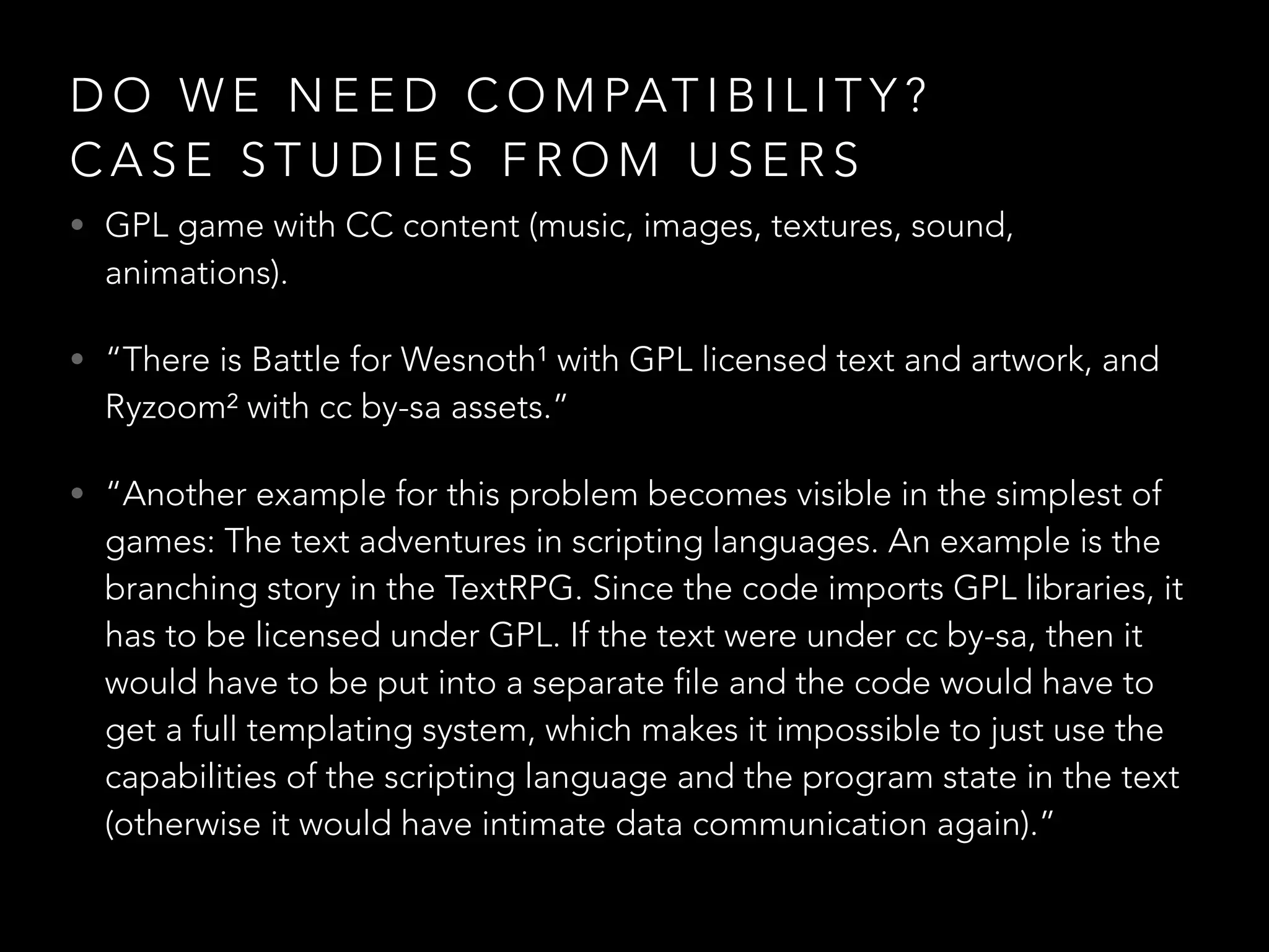 C C A N D G P L
• Big debate in the community.
• Historically, many FLOSS members strongly support
CC. Lessig sat on FSF board, etc.
• FLOSS proponents usually use CC for everything that
is not software.
• Compatibility talks ongoing.
 