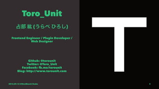 Toro_Unit
占部 紘 (うらべ ひろし)
Frontend Engineer / Plugin Developer /
Web Designer
Github: @torounit
Twitter: @Toro_Unit
Facebook: fb.me/torounit
Blog: http://www.torounit.com
2015.09.12 @WordBench Osaka 3
 