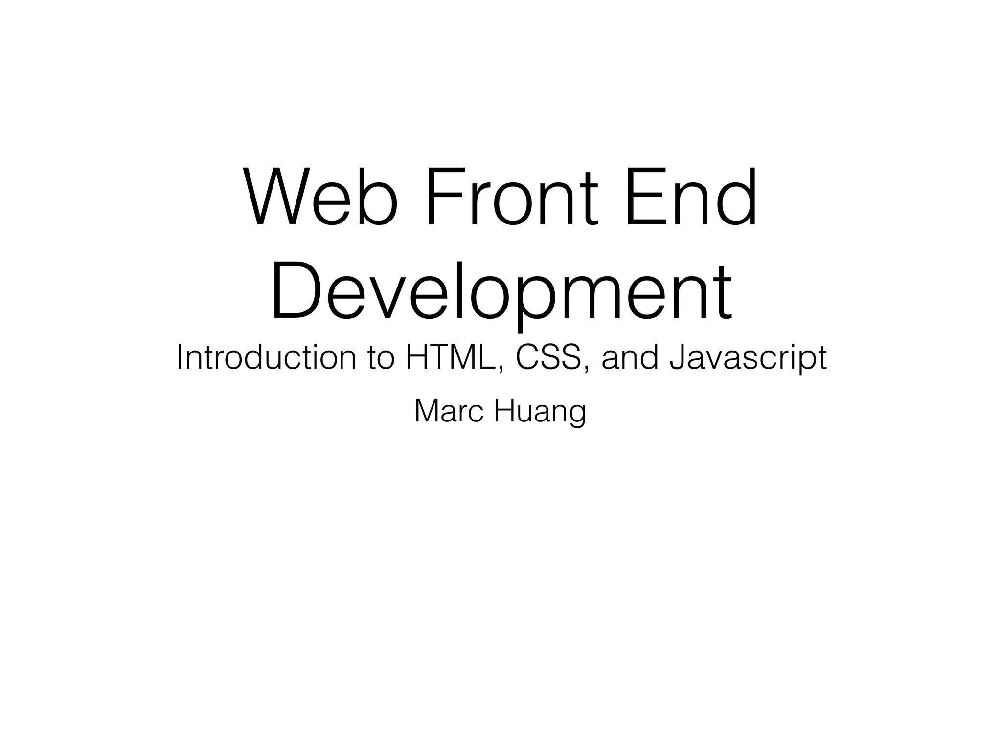 Web Front End
Development
Introduction to HTML, CSS, and Javascript
Marc Huang
 