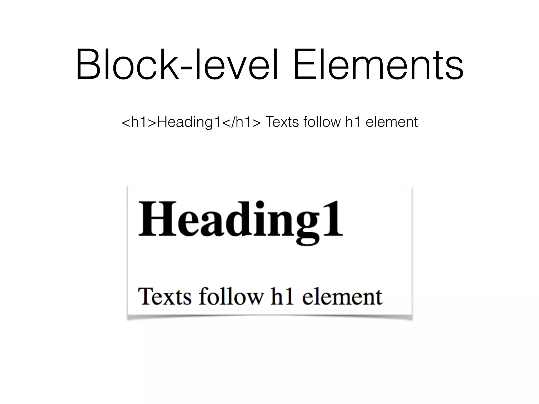 Block-level Elements
<h1>Heading1</h1> Texts follow h1 element
 