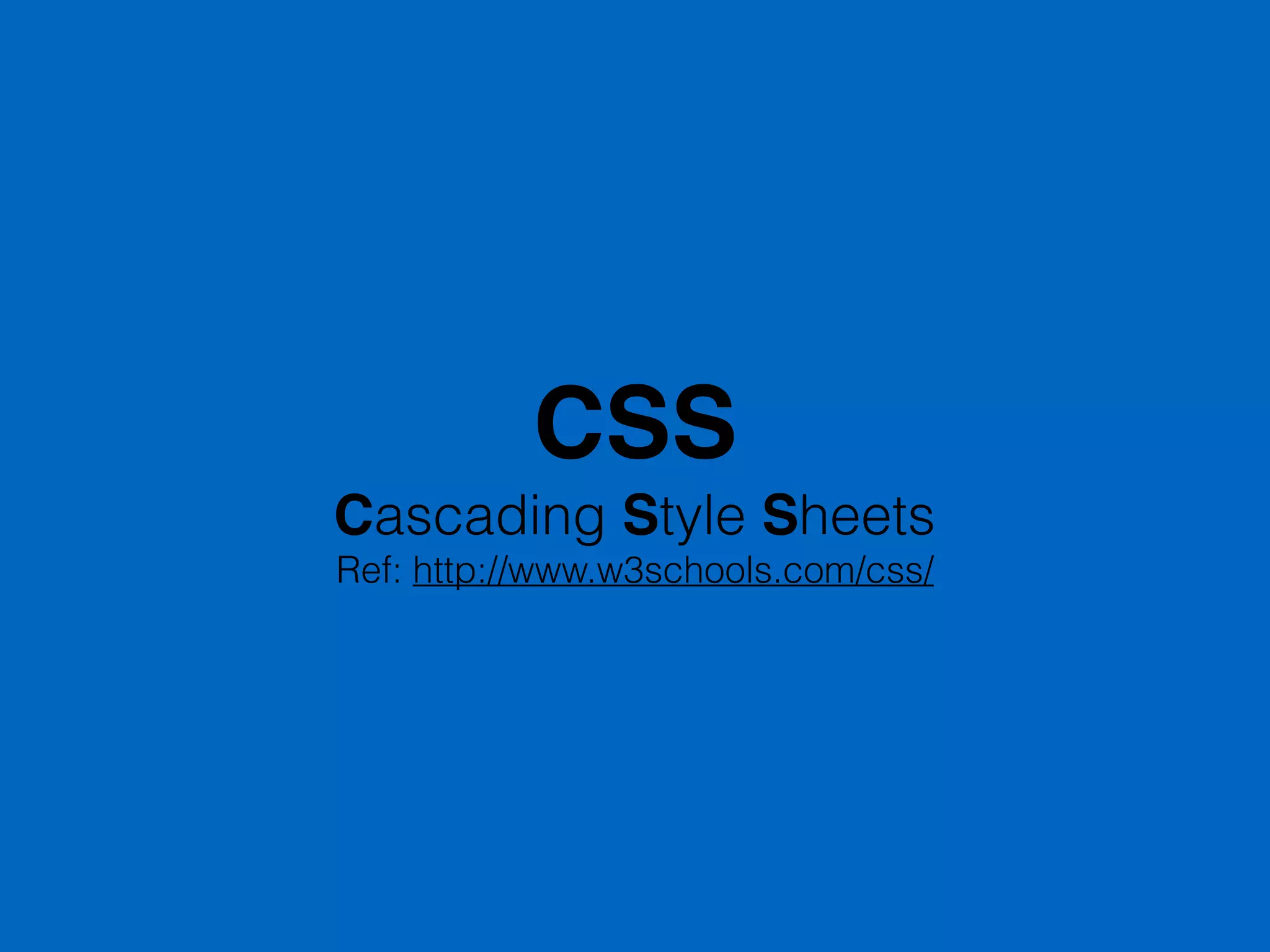 CSS
Cascading Style Sheets
Ref: http://www.w3schools.com/css/
 