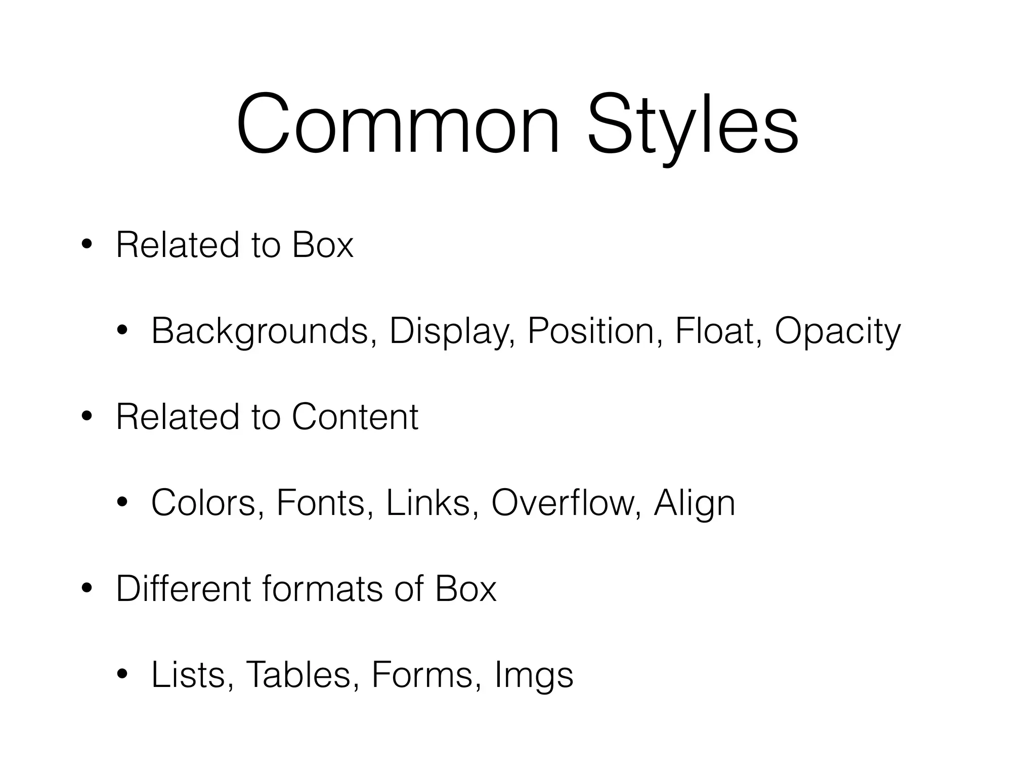 Common Styles
• Related to Box
• Backgrounds, Display, Position, Float, Opacity
• Related to Content
• Colors, Fonts, Links, Overﬂow, Align
• Different formats of Box
• Lists, Tables, Forms, Imgs
 