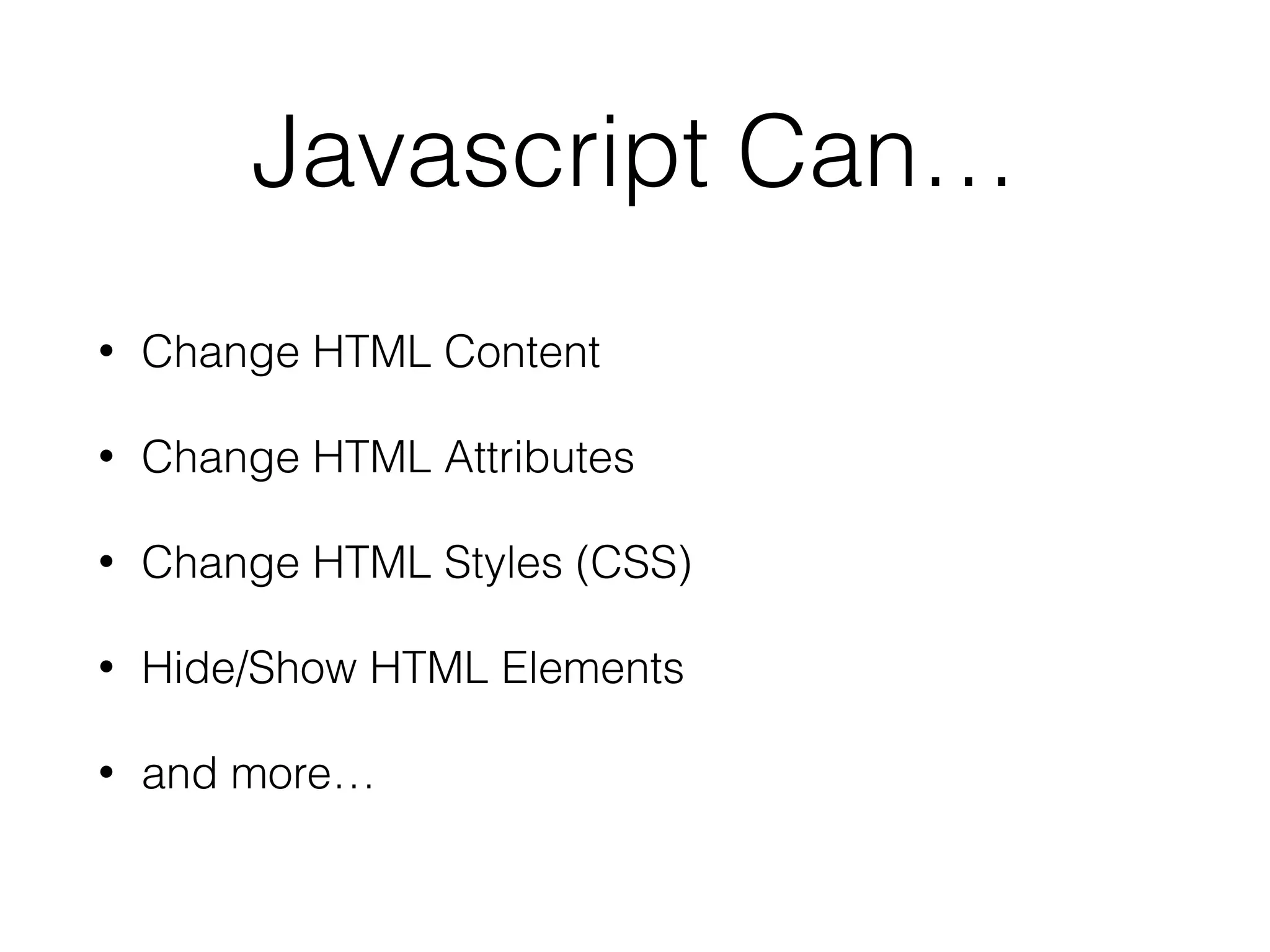 Javascript Can…
• Change HTML Content
• Change HTML Attributes
• Change HTML Styles (CSS)
• Hide/Show HTML Elements
• and more…
 