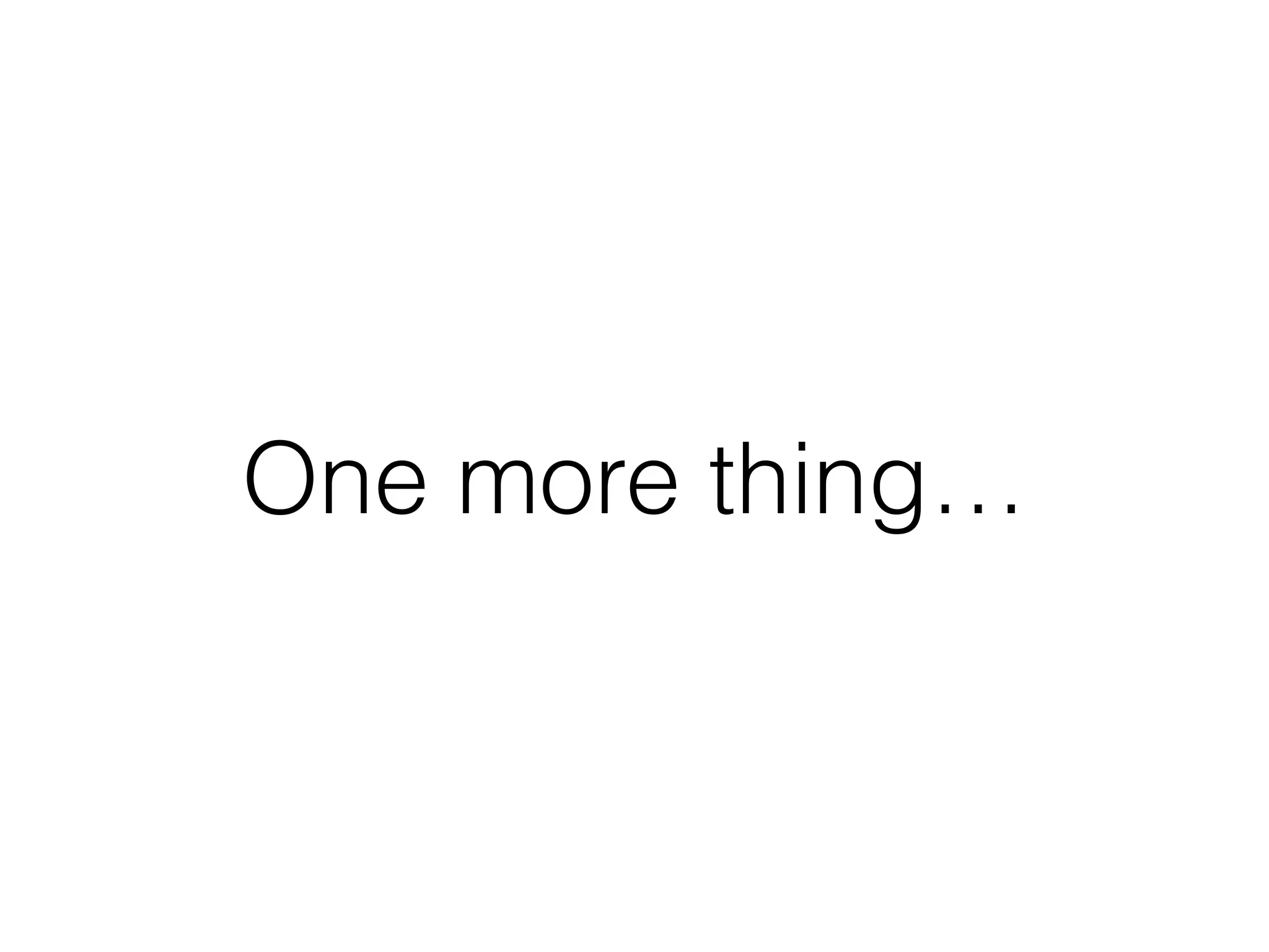 One more thing…
 