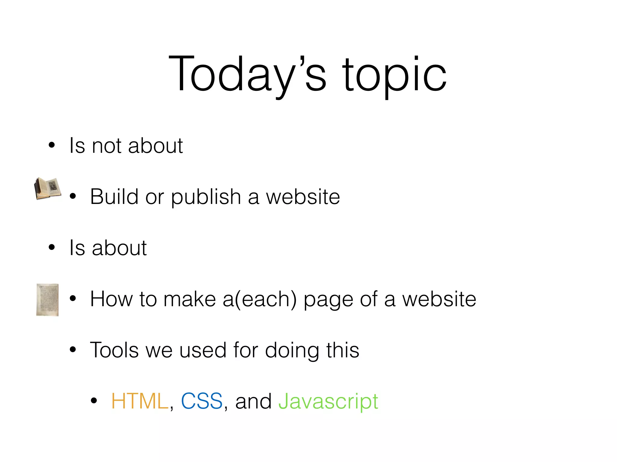 Today’s topic
• Is not about
• Build or publish a website
• Is about
• How to make a(each) page of a website
• Tools we used for doing this
• HTML, CSS, and Javascript
 