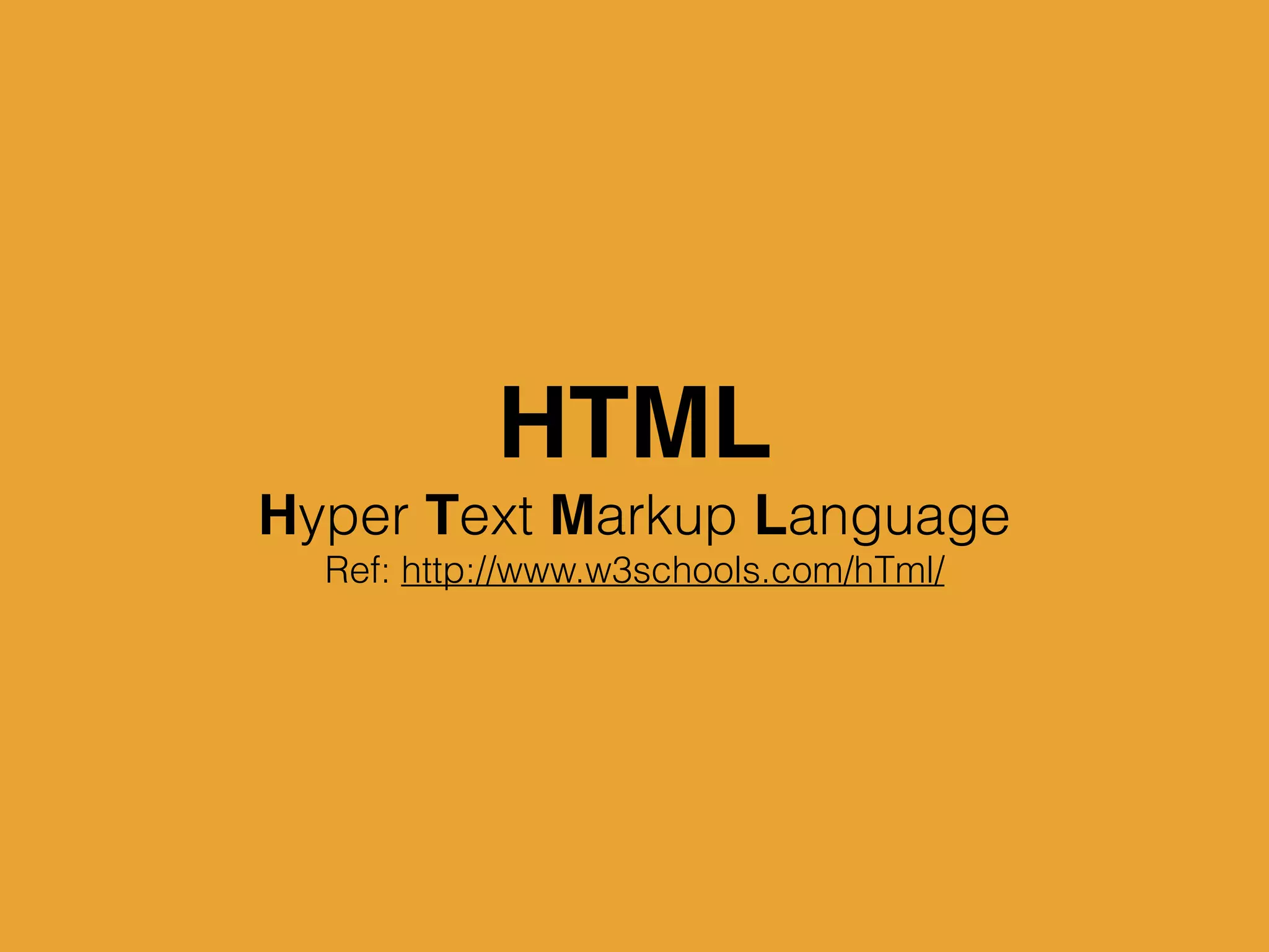 HTML
Hyper Text Markup Language
Ref: http://www.w3schools.com/hTml/
 