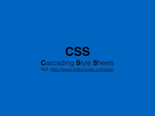 CSS
Cascading Style Sheets
Ref: http://www.w3schools.com/css/
 