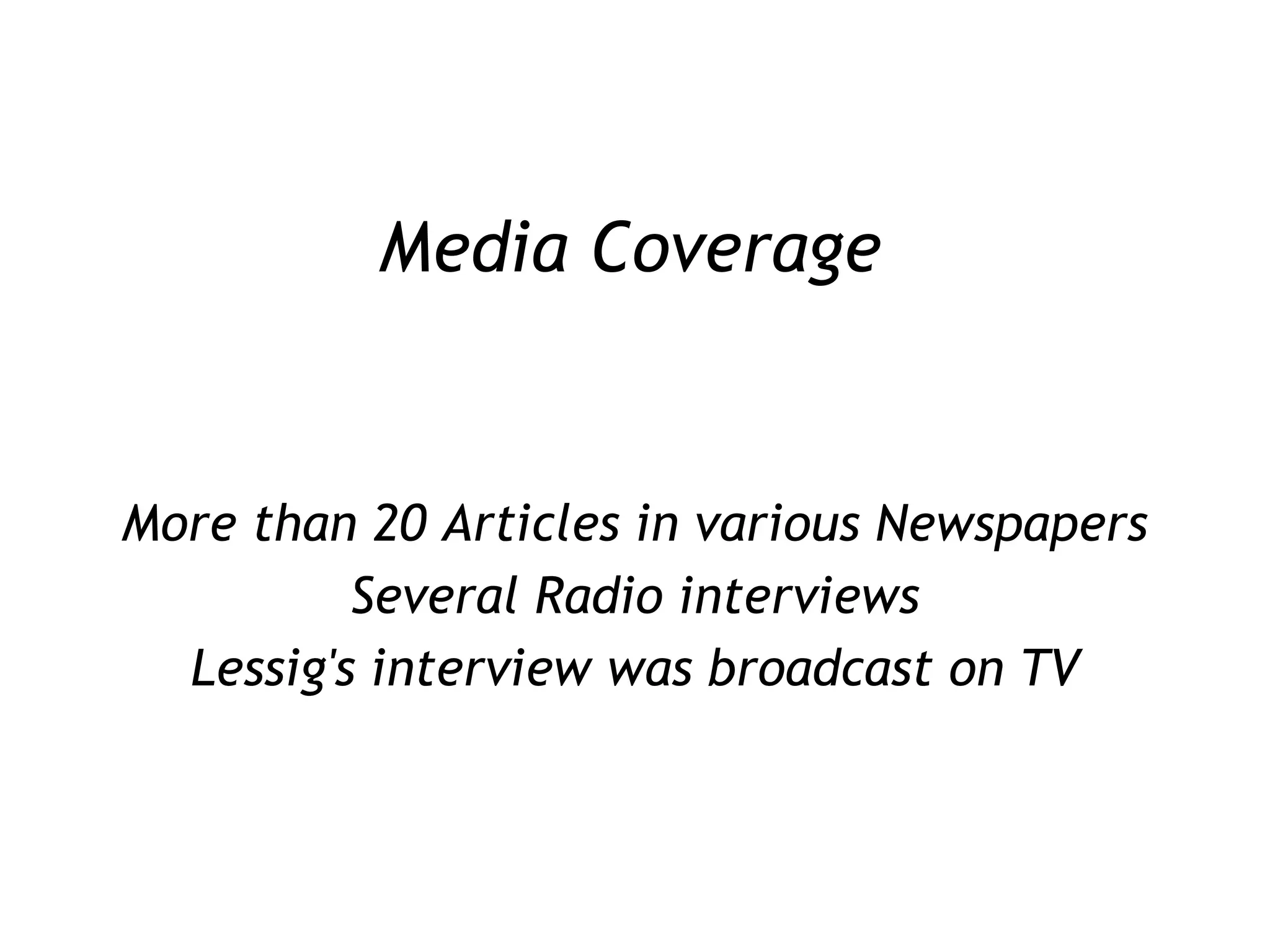 Media Coverage More than 20 Articles in various Newspapers Several Radio interviews Lessig's interview was broadcast on TV 