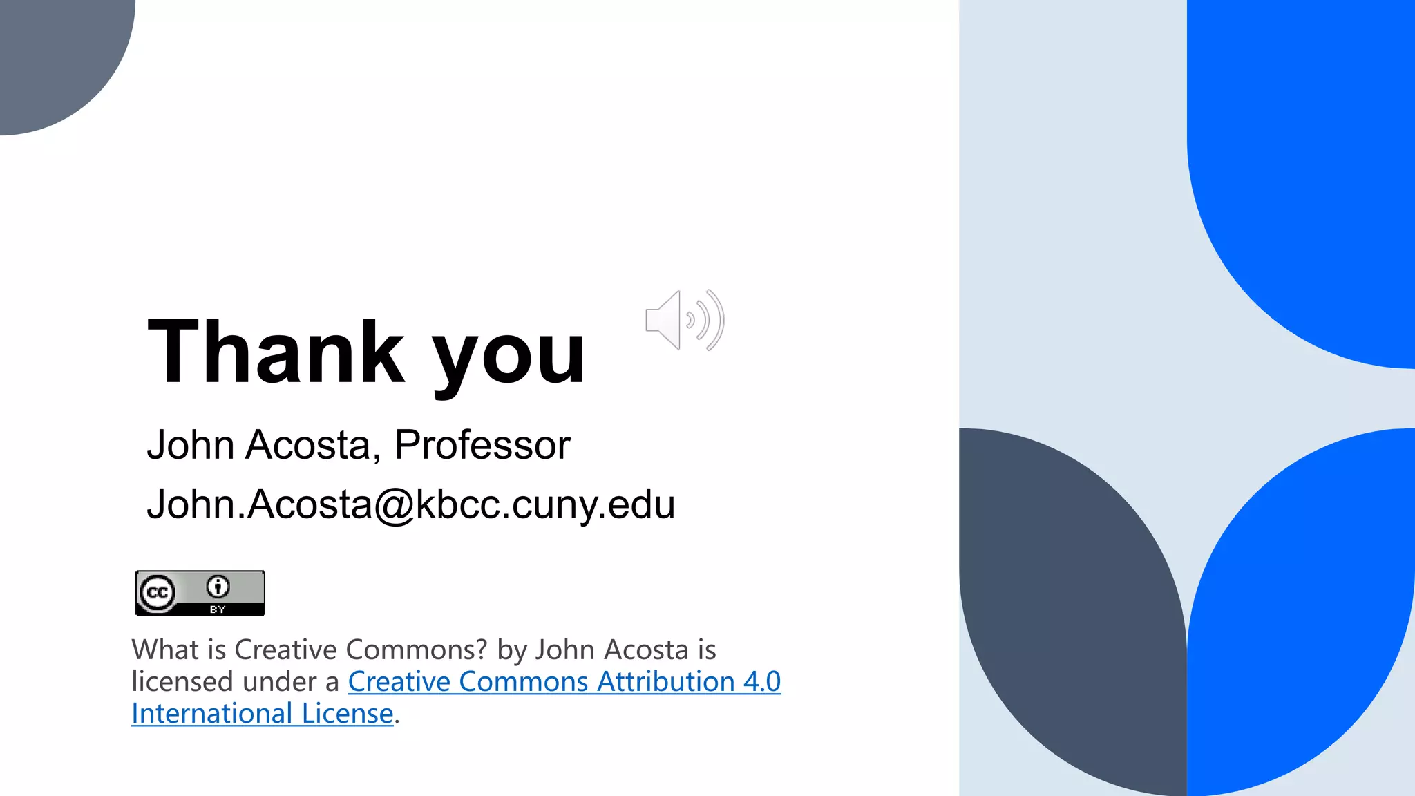 Thank you
John Acosta, Professor
John.Acosta@kbcc.cuny.edu
What is Creative Commons? by John Acosta is
licensed under a Creative Commons Attribution 4.0
International License.
 