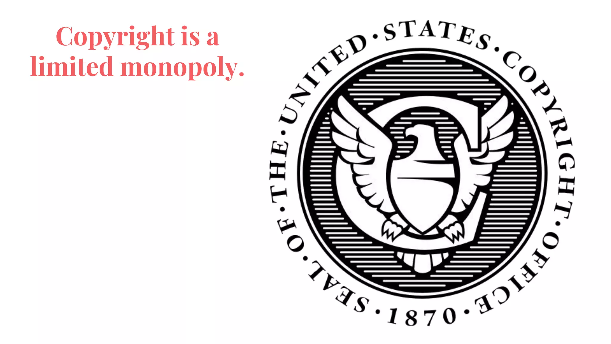 Copyright is a
limited monopoly.
 