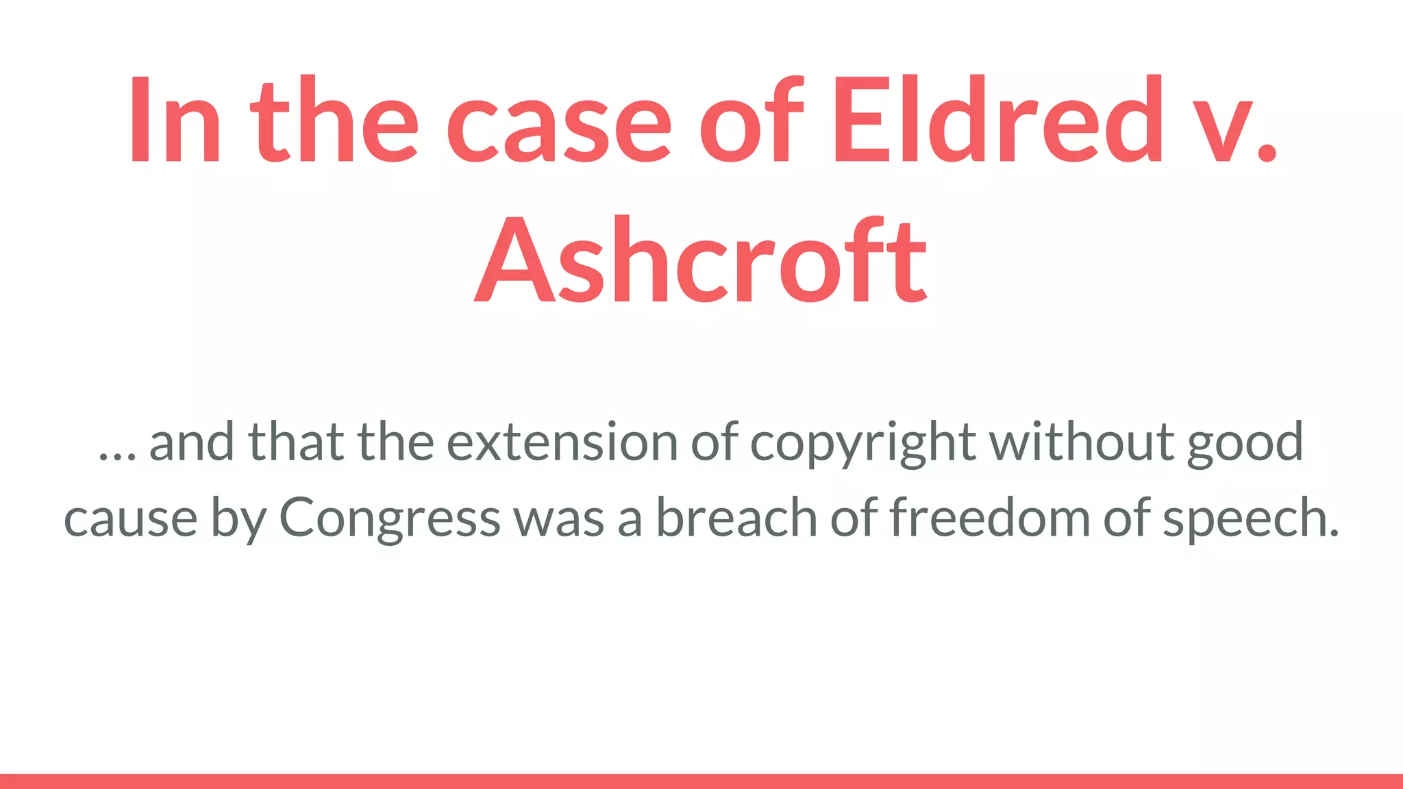 In the case of Eldred v.
Ashcroft
… and that the extension of copyright without good
cause by Congress was a breach of freedom of speech.
 