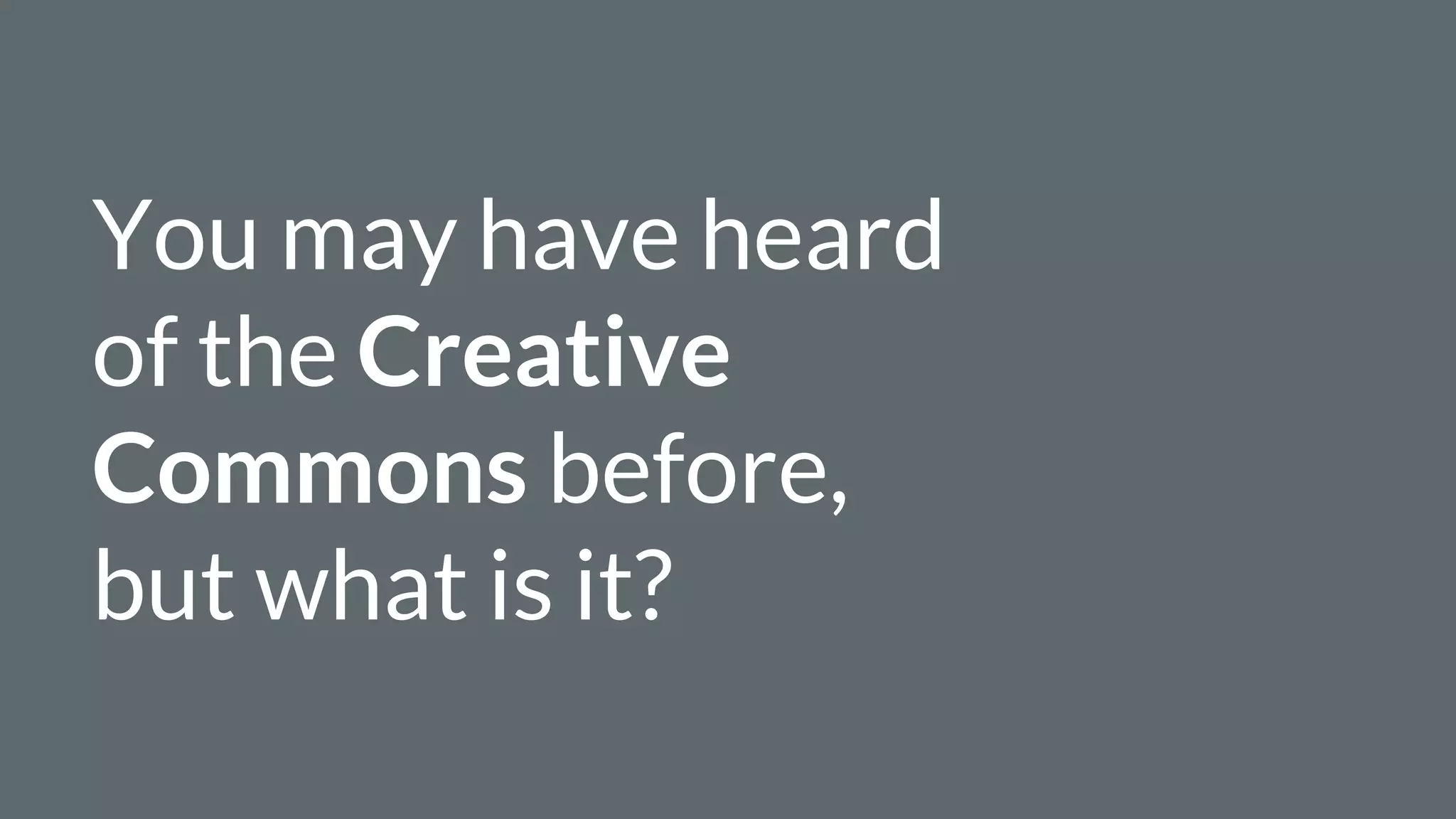 You may have heard
of the Creative
Commons before,
but what is it?
 