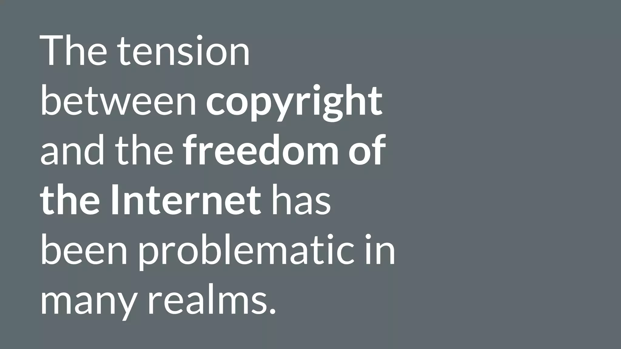The tension
between copyright
and the freedom of
the Internet has
been problematic in
many realms.
 