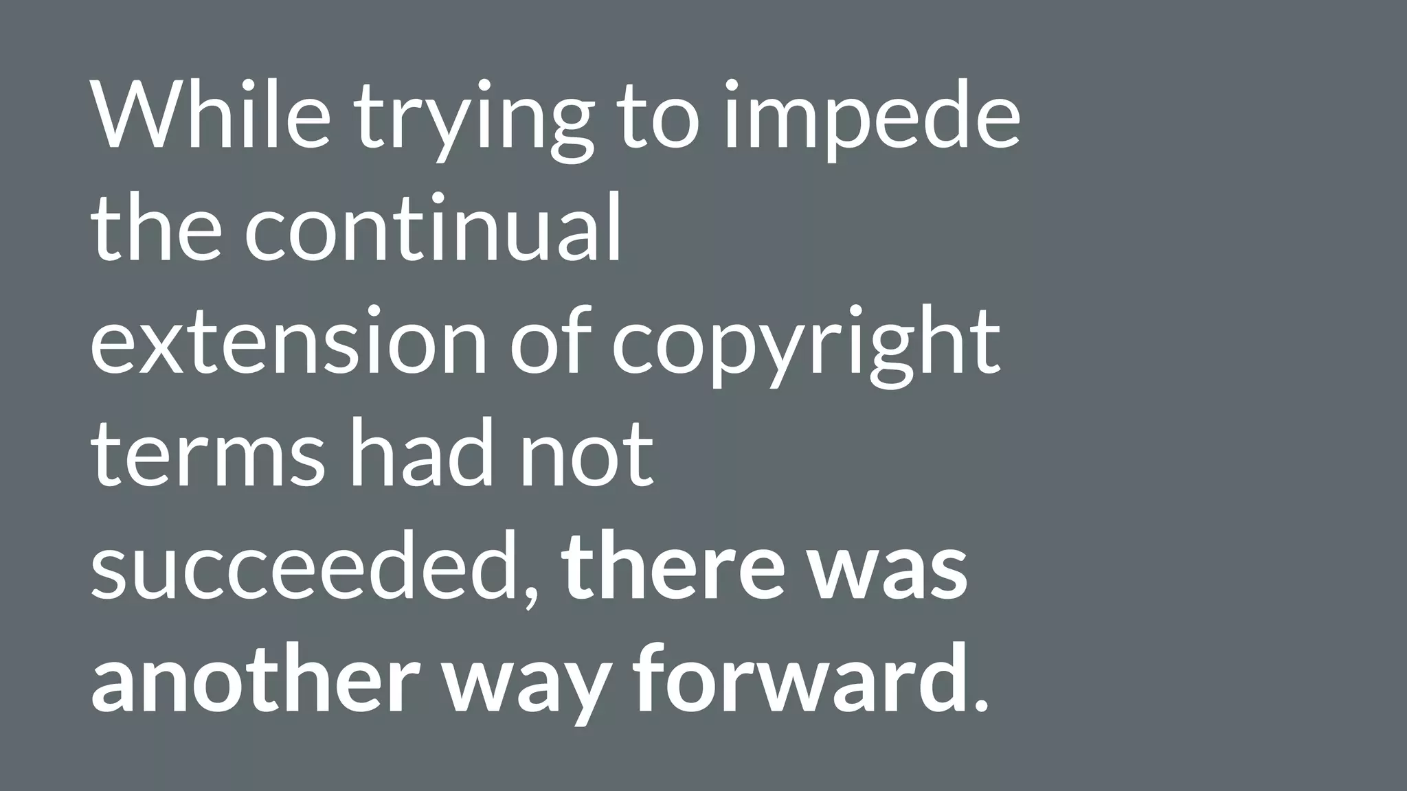 While trying to impede
the continual
extension of copyright
terms had not
succeeded, there was
another way forward.
 