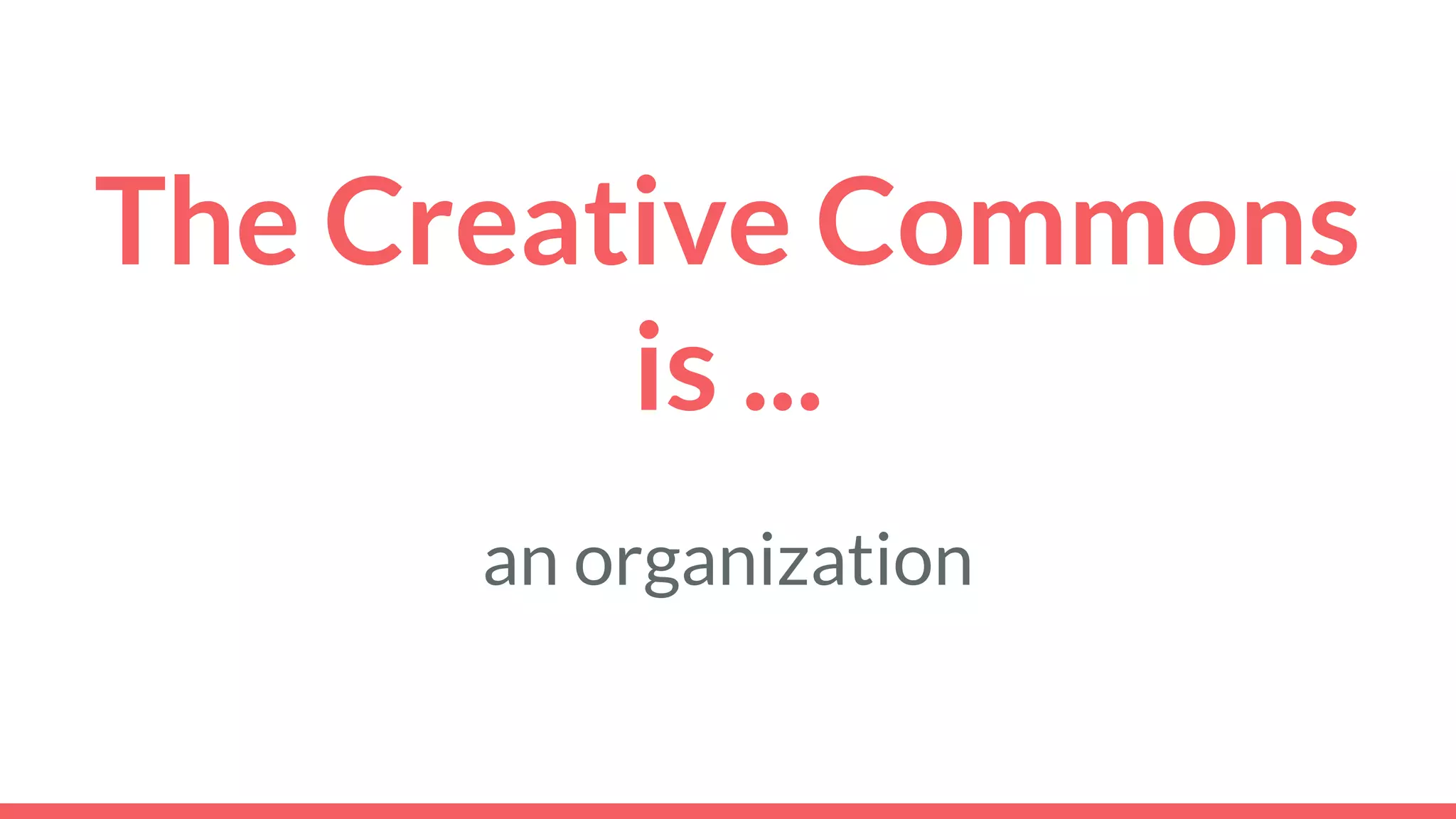 The Creative Commons
is ...
an organization
 