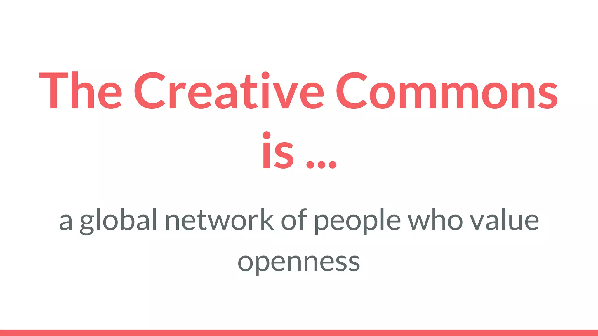 The Creative Commons
is ...
a global network of people who value
openness
 