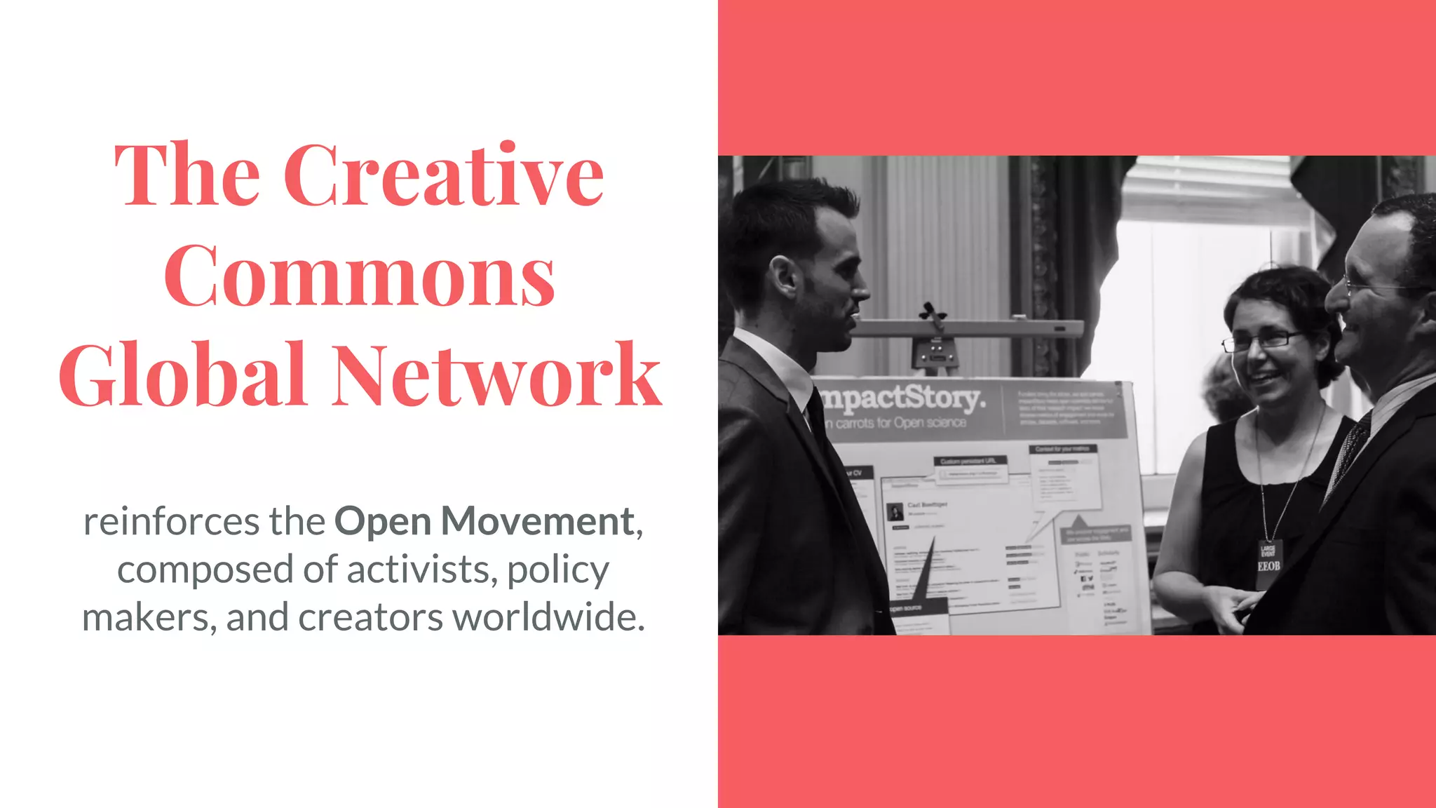 The Creative
Commons
Global Network
reinforces the Open Movement,
composed of activists, policy
makers, and creators worldwide.
 