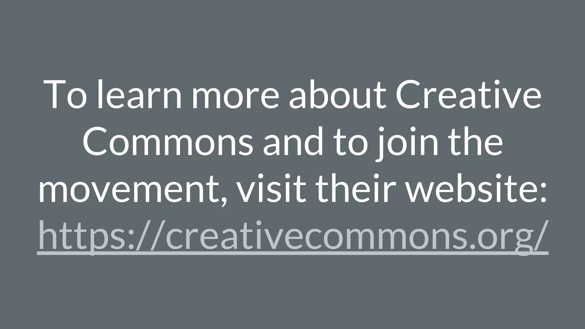 To learn more about Creative
Commons and to join the
movement, visit their website:
https://creativecommons.org/
 